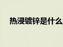 熱浸鍍鋅是什么意思（鍍鋅是什么意思）