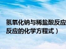 氫氧化鈉與稀鹽酸反應(yīng)的化學(xué)方程式是（氫氧化鈉與稀鹽酸反應(yīng)的化學(xué)方程式）