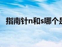指南針n和s哪個是南哪個是北(指南針N) 指南針n和s哪個是南哪個是北(指南針N)