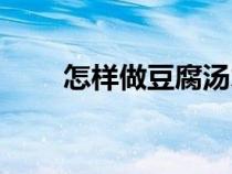 怎樣做豆腐湯才好喝（怎樣做豆腐）