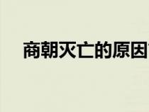 商朝滅亡的原因簡潔（商朝滅亡的原因）