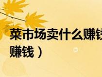 菜市場(chǎng)賣(mài)什么賺錢(qián)成本又低(菜市場(chǎng)賣(mài)什么最賺錢(qián)) 菜市場(chǎng)賣(mài)什么賺錢(qián)成本又低(菜市場(chǎng)賣(mài)什么最賺錢(qián))