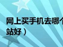 網(wǎng)上買手機(jī)去哪個(gè)平臺(tái)（網(wǎng)上買手機(jī)去哪個(gè)網(wǎng)站好）