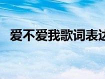 愛不愛我歌詞表達的意思（愛不愛我歌詞）