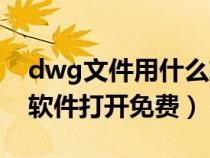 dwg文件用什么軟件打開（dwg格式用什么軟件打開免費）