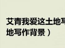 艾青我愛這土地寫于什么時候（艾青我愛這土地寫作背景）
