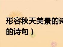 形容秋天美景的詩句層林盡染（形容秋天美景的詩句）
