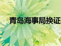 青島海事局換證中心電話（青島海事局）
