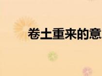 卷土重來的意思（手不釋卷的意思）