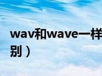 wav和wave一樣嗎（WMA和WAV有什么區(qū)別）