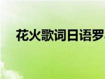花火歌詞日語羅馬音（花火羅馬音歌詞）