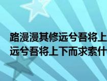 路漫漫其修遠(yuǎn)兮吾將上下而求索什么意思書法（路漫漫其修遠(yuǎn)兮吾將上下而求索什么意思）