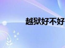 越獄好不好（越獄有什么好處）