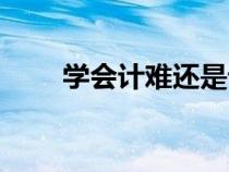 學(xué)會(huì)計(jì)難還是計(jì)算機(jī)難(學(xué)會(huì)計(jì)難) 學(xué)會(huì)計(jì)難還是計(jì)算機(jī)難(學(xué)會(huì)計(jì)難)