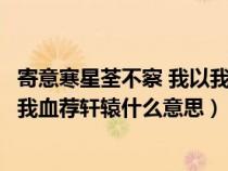 寄意寒星荃不察 我以我血薦軒轅讀音（寄意寒星荃不察我以我血薦軒轅什么意思）