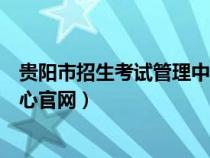 貴陽市招生考試管理中心官方網(wǎng)站（貴陽市招生考試管理中心官網(wǎng)）