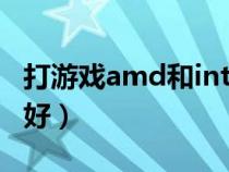 打游戲amd和intel哪個好（amd和intel哪個好）