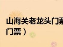 山海關(guān)老龍頭門票需要預(yù)定嗎（山海關(guān)老龍頭門票）