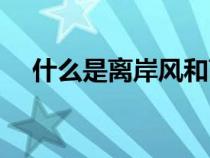 什么是離岸風(fēng)和離岸流（什么是離岸風(fēng)）