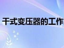 干式變壓器的工作原理（變壓器的工作原理）