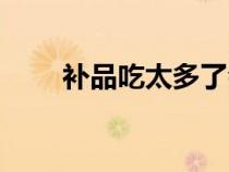 補品吃太多了會有什么反應（補品）