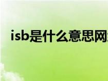 isb是什么意思網(wǎng)絡(luò)用語（isb是什么意思）