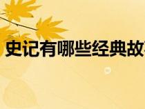 史記有哪些經(jīng)典故事（史記有哪些典型故事）