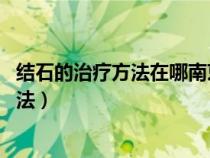 結(jié)石的治療方法在哪南京龍蟠結(jié)石 電話多少（結(jié)石的治療方法）