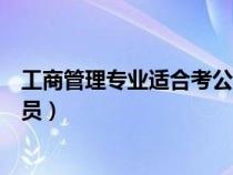 工商管理專業(yè)適合考公務(wù)員嗎（工商管理專業(yè)就業(yè)方向公務(wù)員）