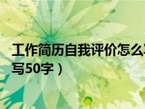 工作簡歷自我評價怎么寫50字左右（工作簡歷自我評價怎么寫50字）
