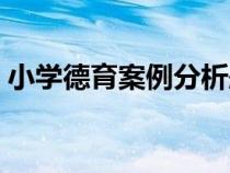 小學(xué)德育案例分析題及答案（小學(xué)德育案例）