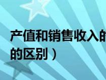 產(chǎn)值和銷售收入的區(qū)別在哪（產(chǎn)值和銷售收入的區(qū)別）