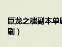 巨龍之魂副本單刷攻略（巨龍之魂老5怎么單刷）