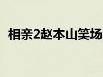 相親2趙本山笑場(chǎng)視頻（相親2趙本山笑場(chǎng)）
