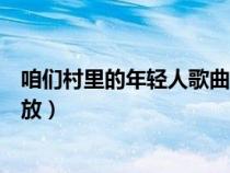 咱們村里的年輕人歌曲播放視頻（咱們村里的年輕人歌曲播放）