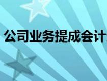 公司業(yè)務(wù)提成會計分錄（業(yè)務(wù)提成會計分錄）