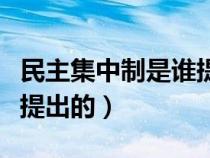 民主集中制是誰提出的觀點（民主集中制是誰提出的）