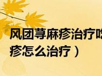 風(fēng)團(tuán)蕁麻疹治療吃什么中藥好的快(風(fēng)團(tuán)蕁麻疹怎么治療) 風(fēng)團(tuán)蕁麻疹治療吃什么中藥好的快(風(fēng)團(tuán)蕁麻疹怎么治療)