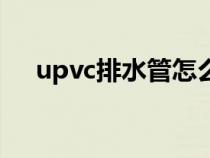 upvc排水管怎么樣（upvc室外排水管）