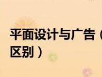 平面設(shè)計(jì)與廣告(平面設(shè)計(jì)和廣告設(shè)計(jì)有什么區(qū)別) 平面設(shè)計(jì)與廣告(平面設(shè)計(jì)和廣告設(shè)計(jì)有什么區(qū)別)