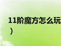 11階魔方怎么玩視頻教程（11階魔方怎么玩）