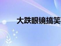 大跌眼鏡搞笑視頻合集（大跌眼鏡）