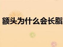 額頭為什么會(huì)長脂肪粒（為什么會(huì)長脂肪粒）