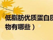 低脂肪優(yōu)質(zhì)蛋白質(zhì)食物有哪些(優(yōu)質(zhì)蛋白質(zhì)食物有哪些) 低脂肪優(yōu)質(zhì)蛋白質(zhì)食物有哪些(優(yōu)質(zhì)蛋白質(zhì)食物有哪些)