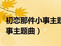 初戀那件小事主題曲我只能離開（初戀那件小事主題曲）