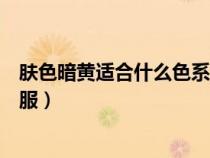 膚色暗黃適合什么色系的衣服（膚色暗黃適合什么顏色的衣服）