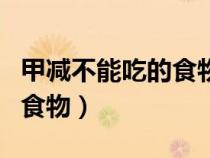 甲減不能吃的食物有哪些百度（甲減不能吃的食物）