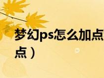 夢幻ps怎么加點(diǎn)秒的多（夢幻西游ps怎么加點(diǎn)）