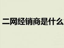 二網(wǎng)經(jīng)銷商是什么意思（經(jīng)銷商是什么意思）