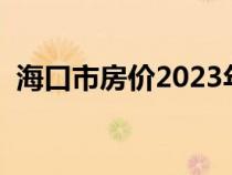 海口市房?jī)r(jià)2023年最新房?jī)r(jià)（?？谑蟹?jī)r(jià)）